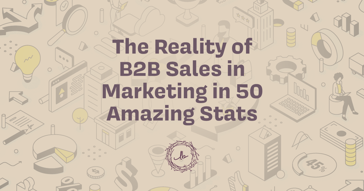 The Reality of B2B Sales in Marketing in 50 Amazing Stats